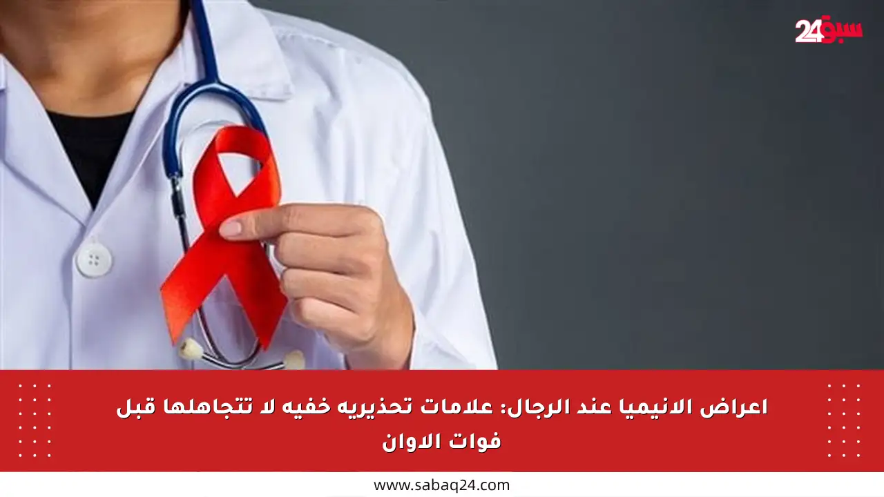 أعراض الأنيميا عند الرجال: علامات تحذيرية خفية لا تتجاهلها قبل فوات الأوان